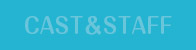 キャスト＆スタッフ